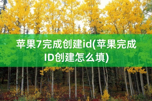 苹果7完成创建id(苹果完成ID创建怎么填)