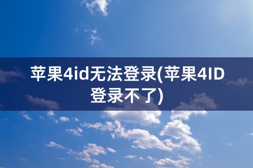 苹果4id无法登录(苹果4ID登录不了)