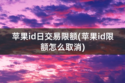 苹果id日交易限额(苹果id限额怎么取消)