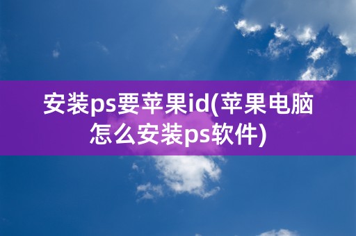 安装ps要苹果id(苹果电脑怎么安装ps软件)