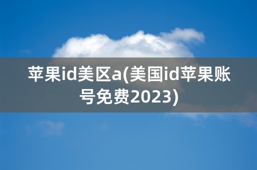 苹果id美区a(美国id苹果账号免费2023)