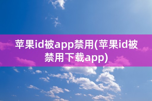 苹果id被app禁用(苹果id被禁用下载app)