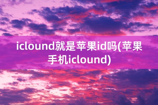 iclound就是苹果id吗(苹果手机iclound)