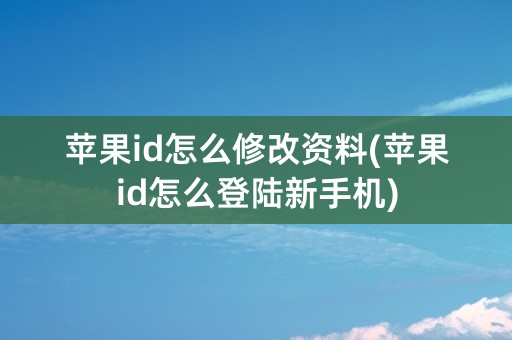 苹果id怎么修改资料(苹果id怎么登陆新手机)