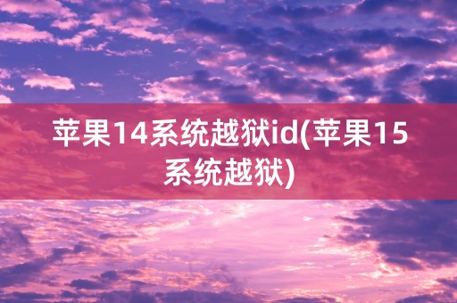 苹果14系统越狱id(苹果15系统越狱)