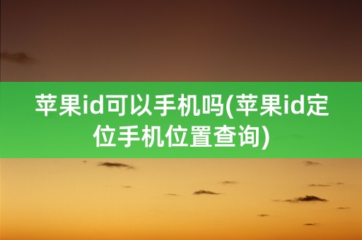 苹果id可以手机吗(苹果id定位手机位置查询)