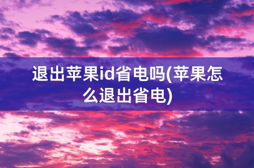 退出苹果id省电吗(苹果怎么退出省电)