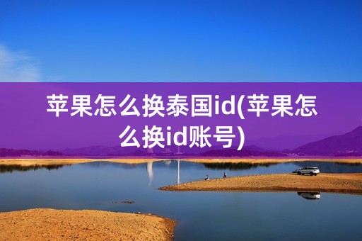 苹果怎么换泰国id(苹果怎么换id账号)