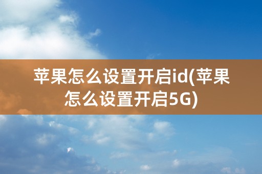 苹果怎么设置开启id(苹果怎么设置开启5G)