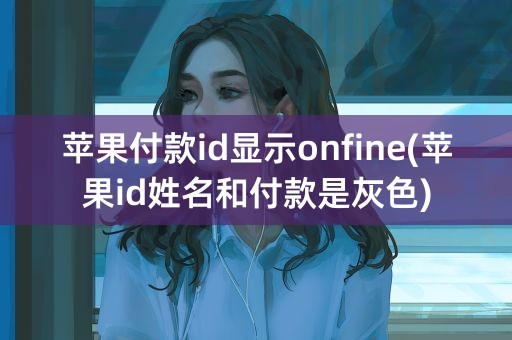 苹果付款id显示onfine(苹果id姓名和付款是灰色)