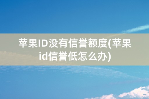 苹果ID没有信誉额度(苹果id信誉低怎么办)