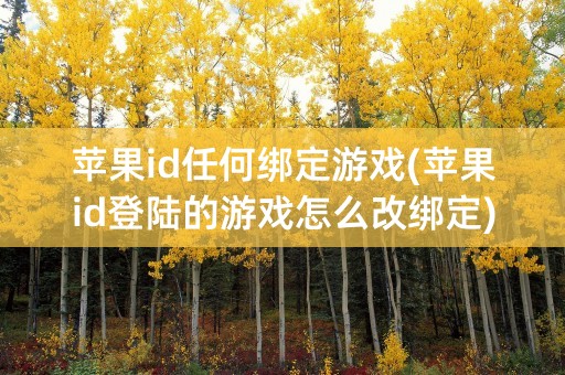 苹果id任何绑定游戏(苹果id登陆的游戏怎么改绑定)