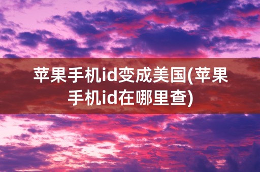 苹果手机id变成美国(苹果手机id在哪里查)