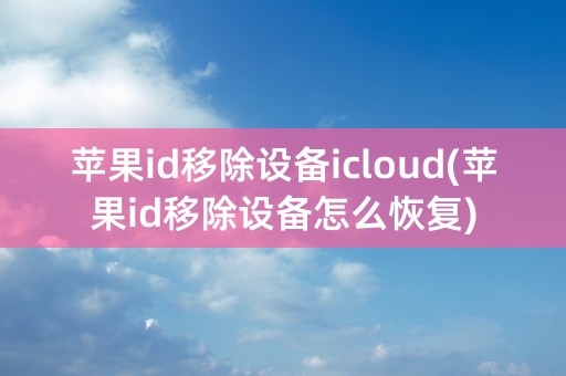 苹果id移除设备icloud(苹果id移除设备怎么恢复)