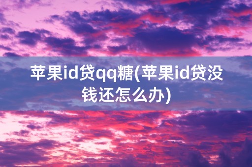 苹果id贷qq糖(苹果id贷没钱还怎么办)