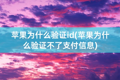 苹果为什么验证id(苹果为什么验证不了支付信息)