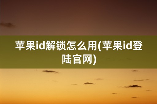 苹果id解锁怎么用(苹果id登陆官网)