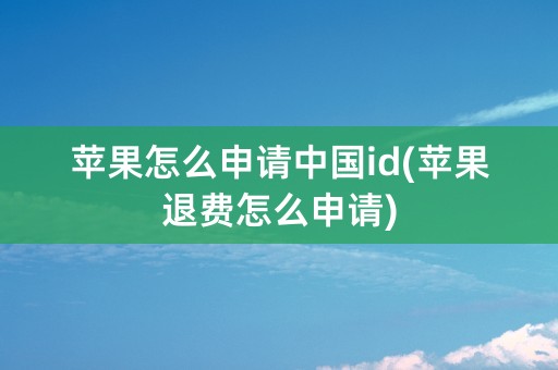 苹果怎么申请中国id(苹果退费怎么申请)