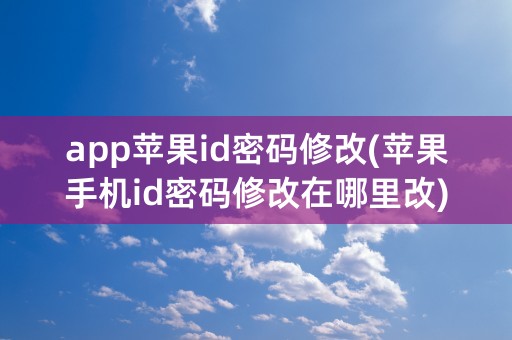 app苹果id密码修改(苹果手机id密码修改在哪里改)