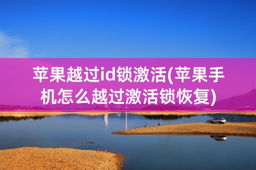 苹果越过id锁激活(苹果手机怎么越过激活锁恢复)