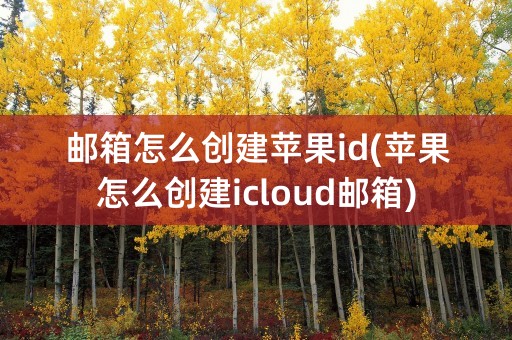 邮箱怎么创建苹果id(苹果怎么创建icloud邮箱)