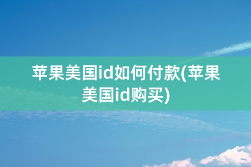 苹果美国id如何付款(苹果美国id购买)