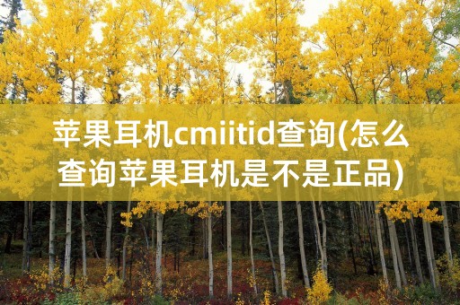 苹果耳机cmiitid查询(怎么查询苹果耳机是不是正品)