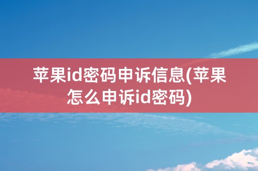 苹果id密码申诉信息(苹果怎么申诉id密码)