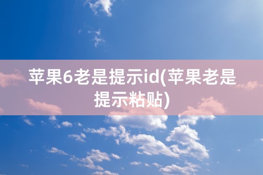 苹果6老是提示id(苹果老是提示粘贴)