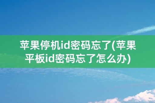 苹果停机id密码忘了(苹果平板id密码忘了怎么办)