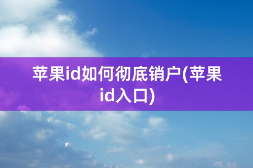 苹果id如何彻底销户(苹果id入口)