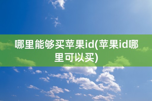 哪里能够买苹果id(苹果id哪里可以买)