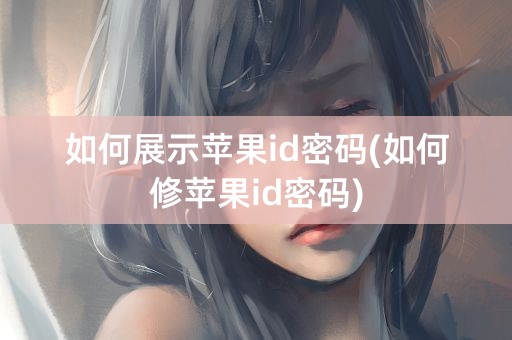 如何展示苹果id密码(如何修苹果id密码)