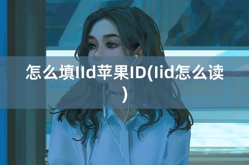 怎么填IId苹果ID(Iid怎么读)