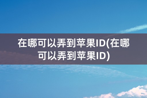 在哪可以弄到苹果ID(在哪可以弄到苹果ID)