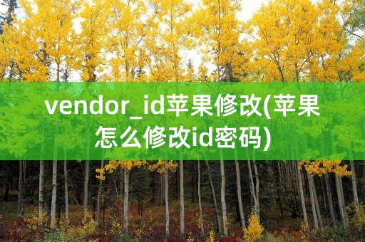 vendor_id苹果修改(苹果怎么修改id密码)