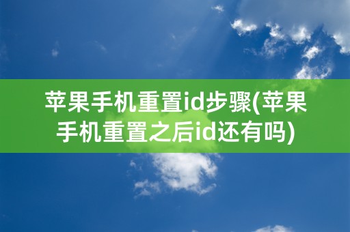 苹果手机重置id步骤(苹果手机重置之后id还有吗)