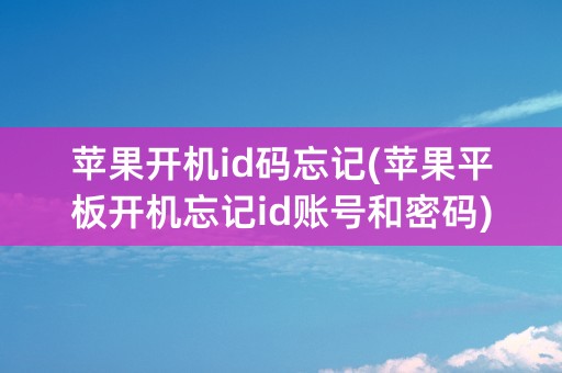 苹果开机id码忘记(苹果平板开机忘记id账号和密码)