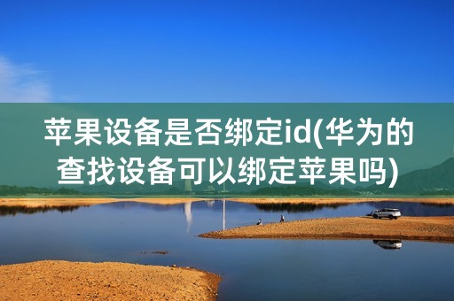 苹果设备是否绑定id(华为的查找设备可以绑定苹果吗)