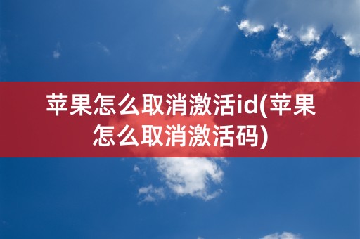 苹果怎么取消激活id(苹果怎么取消激活码)