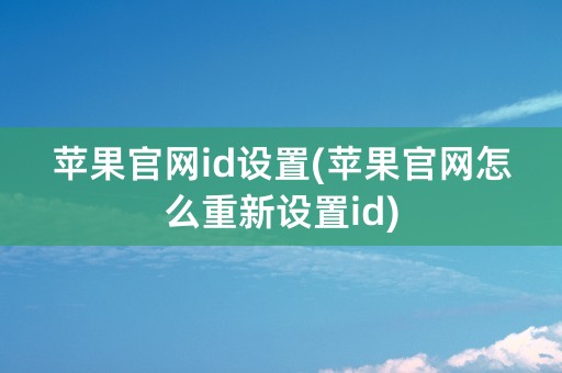 苹果官网id设置(苹果官网怎么重新设置id)