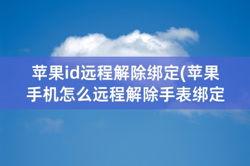 苹果id远程解除绑定(苹果手机怎么远程解除手表绑定)