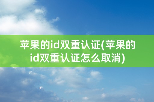 苹果的id双重认证(苹果的id双重认证怎么取消)