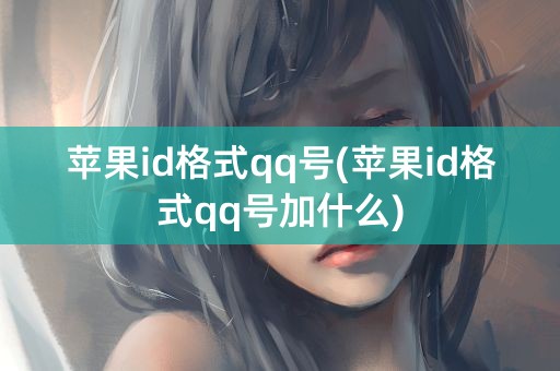 苹果id格式qq号(苹果id格式qq号加什么)