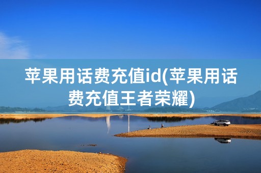 苹果用话费充值id(苹果用话费充值王者荣耀)