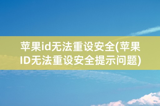 苹果id无法重设安全(苹果ID无法重设安全提示问题)