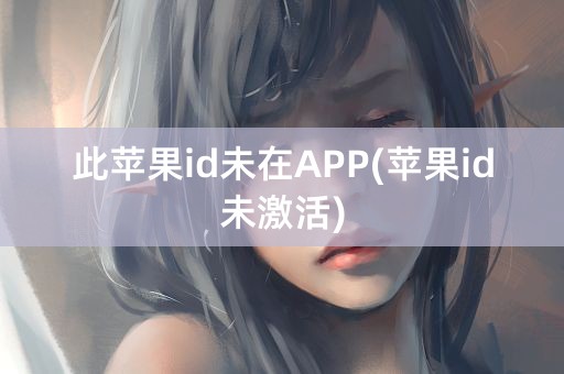 此苹果id未在APP(苹果id未激活)