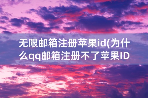 无限邮箱注册苹果id(为什么qq邮箱注册不了苹果ID)