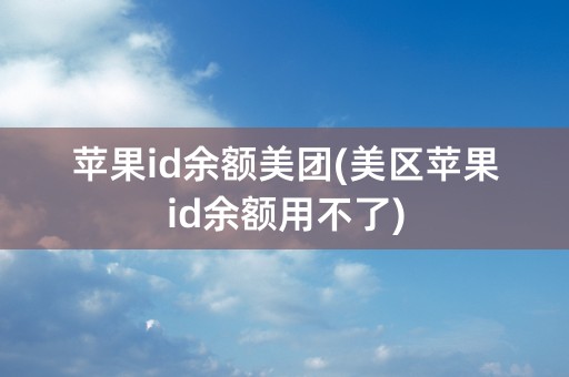 苹果id余额美团(美区苹果id余额用不了)