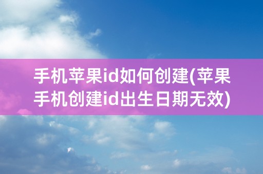 手机苹果id如何创建(苹果手机创建id出生日期无效)